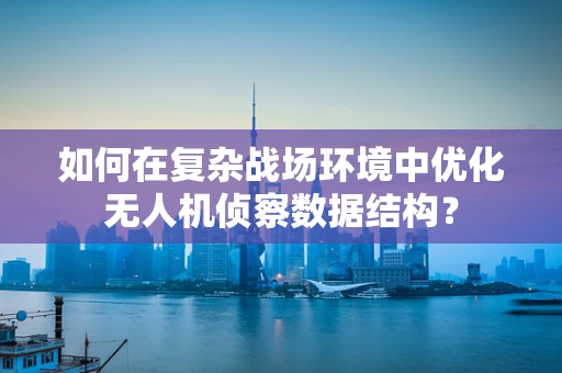 如何在复杂战场环境中优化无人机侦察数据结构？