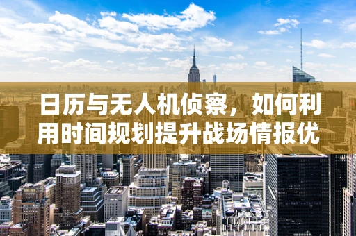 日历与无人机侦察，如何利用时间规划提升战场情报优势？