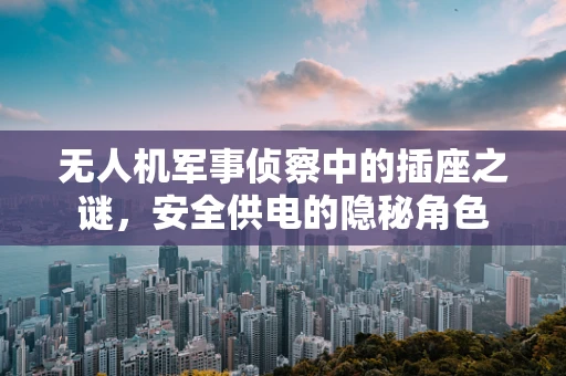 无人机军事侦察中的插座之谜，安全供电的隐秘角色