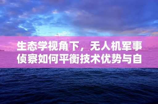 生态学视角下，无人机军事侦察如何平衡技术优势与自然环境和谐？