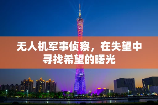 无人机军事侦察，在失望中寻找希望的曙光
