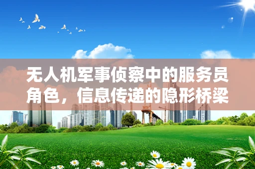 无人机军事侦察中的服务员角色，信息传递的隐形桥梁