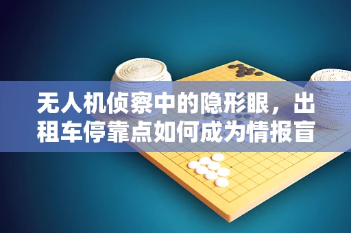 无人机侦察中的隐形眼，出租车停靠点如何成为情报盲区？