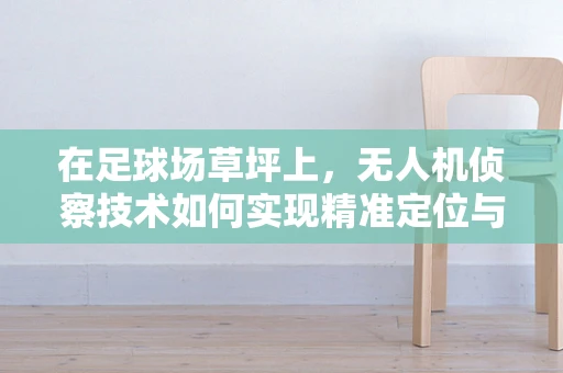 在足球场草坪上，无人机侦察技术如何实现精准定位与隐蔽行动？