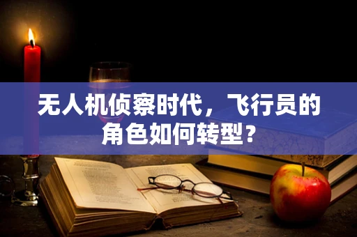无人机侦察时代，飞行员的角色如何转型？