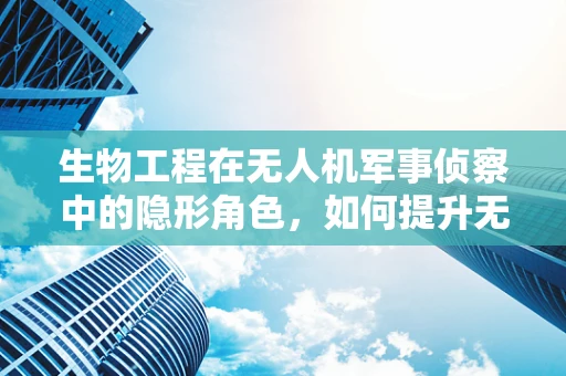 生物工程在无人机军事侦察中的隐形角色，如何提升无人机的生物兼容性？
