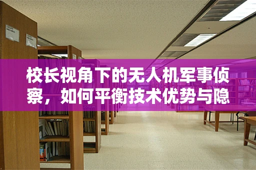 校长视角下的无人机军事侦察，如何平衡技术优势与隐私保护？