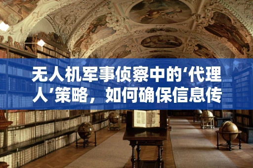 无人机军事侦察中的‘代理人’策略，如何确保信息传递的隐秘与高效？