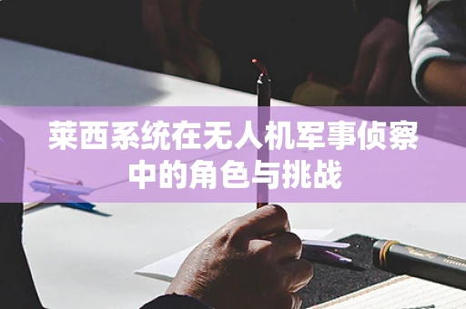 莱西系统在无人机军事侦察中的角色与挑战