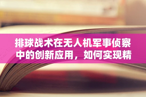 排球战术在无人机军事侦察中的创新应用，如何实现精准打击与快速响应？