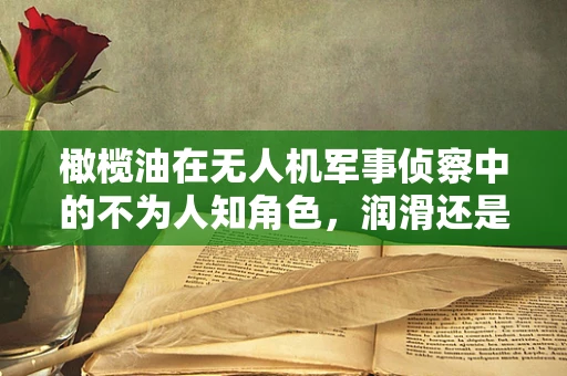 橄榄油在无人机军事侦察中的不为人知角色，润滑还是其他？