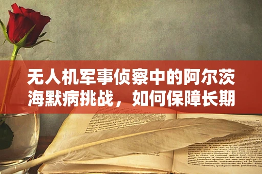 无人机军事侦察中的阿尔茨海默病挑战，如何保障长期任务中的认知能力？