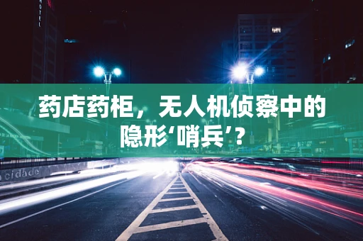 药店药柜，无人机侦察中的隐形‘哨兵’？
