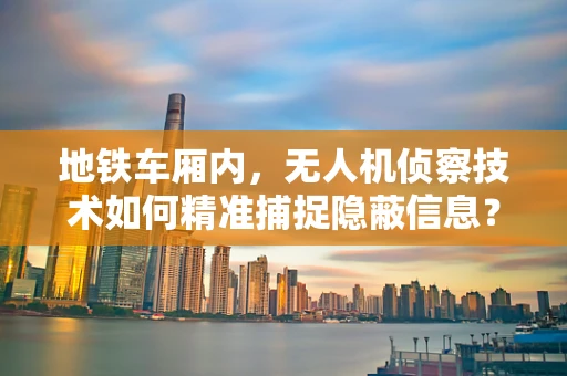 地铁车厢内，无人机侦察技术如何精准捕捉隐蔽信息？