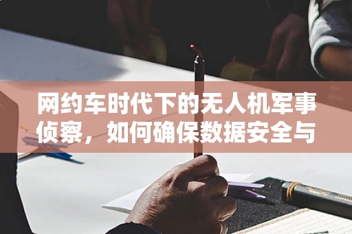 网约车时代下的无人机军事侦察，如何确保数据安全与隐私保护？