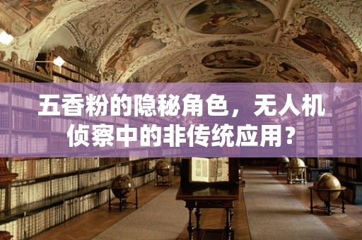 五香粉的隐秘角色，无人机侦察中的非传统应用？