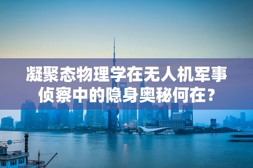 凝聚态物理学在无人机军事侦察中的隐身奥秘何在？