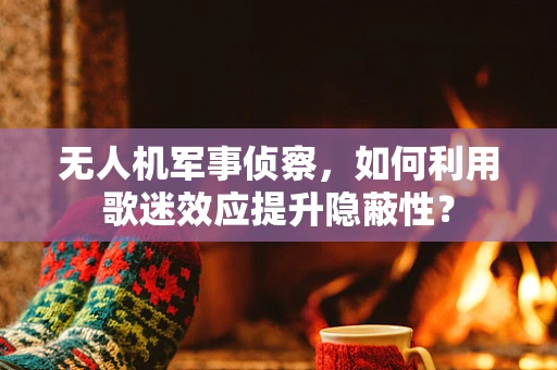 无人机军事侦察，如何利用歌迷效应提升隐蔽性？