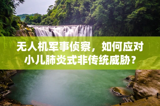 无人机军事侦察，如何应对小儿肺炎式非传统威胁？