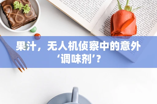 果汁，无人机侦察中的意外‘调味剂’？