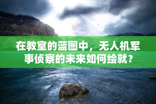 在教室的蓝图中，无人机军事侦察的未来如何绘就？