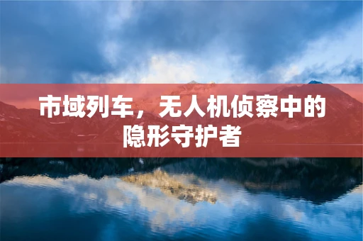 市域列车，无人机侦察中的隐形守护者