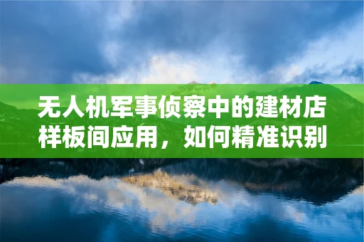 无人机军事侦察中的建材店样板间应用，如何精准识别与评估？