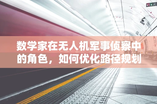 数学家在无人机军事侦察中的角色，如何优化路径规划与数据分析？