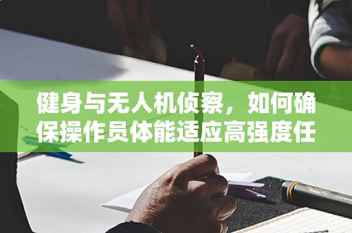 健身与无人机侦察，如何确保操作员体能适应高强度任务？