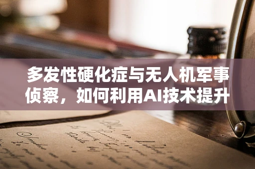 多发性硬化症与无人机军事侦察，如何利用AI技术提升战场信息识别精度？