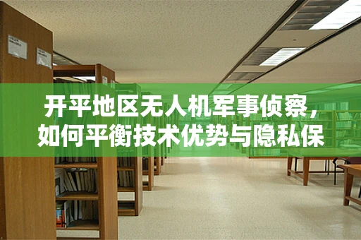 开平地区无人机军事侦察，如何平衡技术优势与隐私保护？