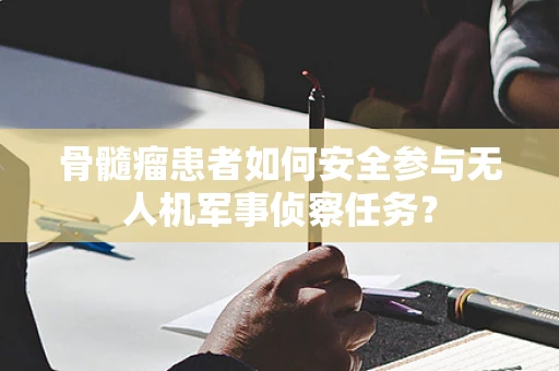 骨髓瘤患者如何安全参与无人机军事侦察任务？