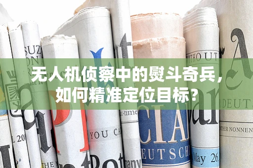 无人机侦察中的熨斗奇兵，如何精准定位目标？