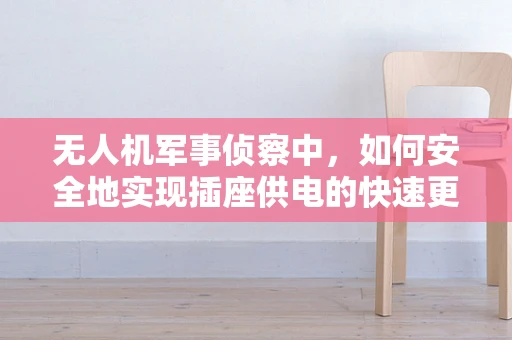 无人机军事侦察中，如何安全地实现插座供电的快速更换？