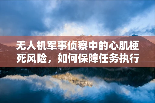 无人机军事侦察中的心肌梗死风险，如何保障任务执行中的飞行员健康？