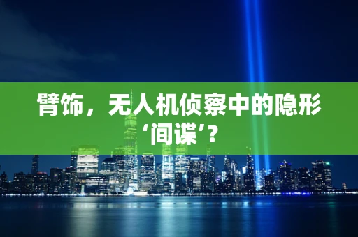 臂饰，无人机侦察中的隐形‘间谍’？