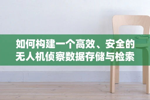 如何构建一个高效、安全的无人机侦察数据存储与检索的数据库系统？