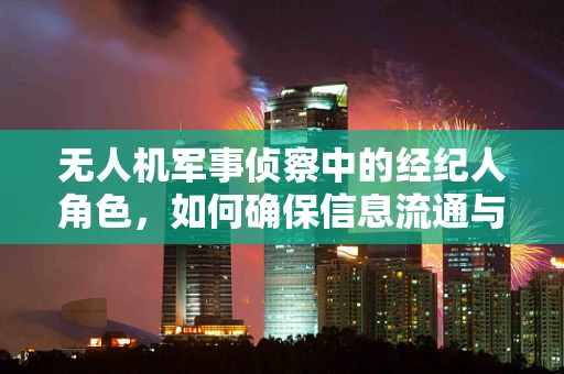 无人机军事侦察中的经纪人角色，如何确保信息流通与安全？