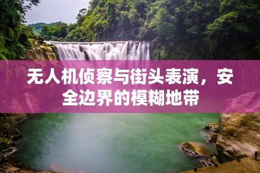 无人机侦察与街头表演，安全边界的模糊地带