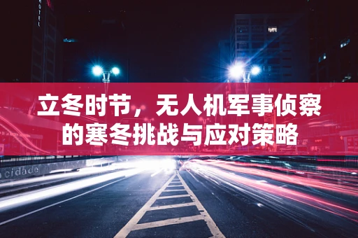 立冬时节，无人机军事侦察的寒冬挑战与应对策略