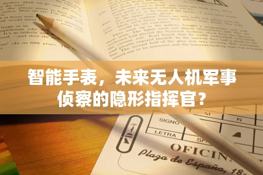 智能手表，未来无人机军事侦察的隐形指挥官？