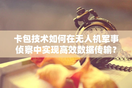 卡包技术如何在无人机军事侦察中实现高效数据传输？