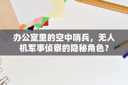 办公室里的空中哨兵，无人机军事侦察的隐秘角色？