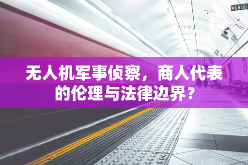 无人机军事侦察，商人代表的伦理与法律边界？
