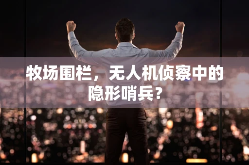 牧场围栏，无人机侦察中的隐形哨兵？