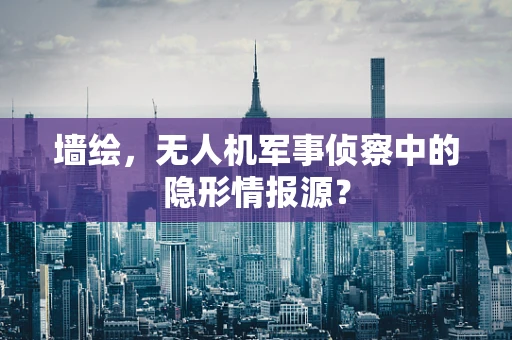墙绘，无人机军事侦察中的隐形情报源？