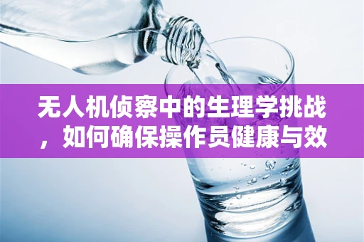 无人机侦察中的生理学挑战，如何确保操作员健康与效率？