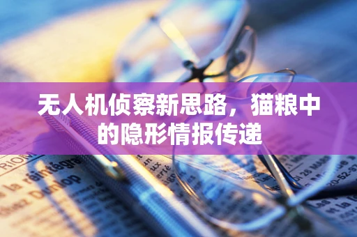 无人机侦察新思路，猫粮中的隐形情报传递