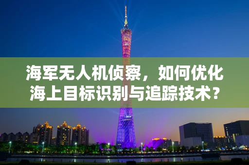 海军无人机侦察，如何优化海上目标识别与追踪技术？
