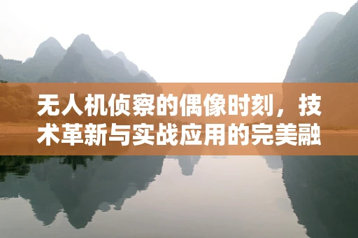 无人机侦察的偶像时刻，技术革新与实战应用的完美融合
